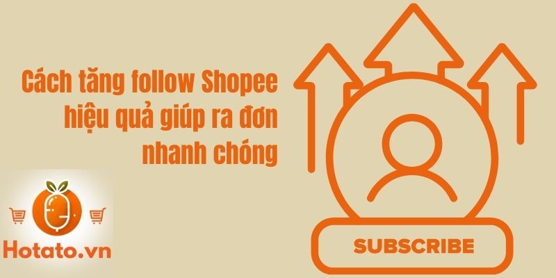 Cách tăng follow Shopee hiệu quả giúp ra đơn nhanh chóng