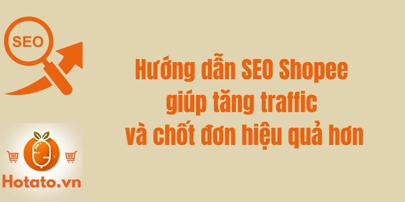 Hướng dẫn SEO Shopee giúp tăng traffic và chốt đơn hiệu quả hơn