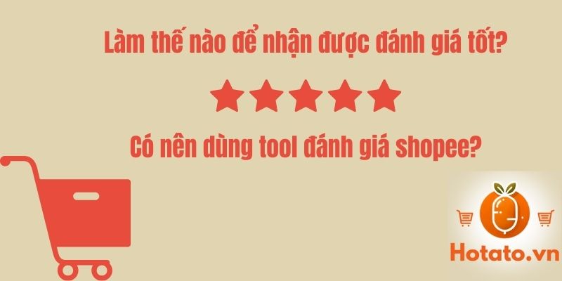 Làm thế nào để nhận được đánh giá tốt? Có nên dùng tool đánh giá shopee?