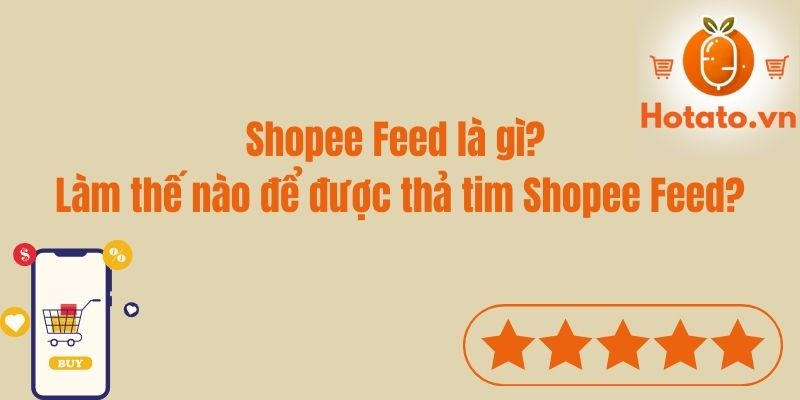 Shopee Feed là gì? Làm thế nào để được thả tim Shopee Feed?